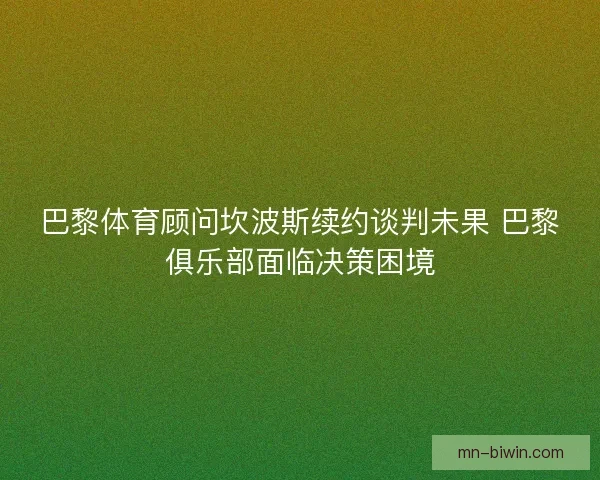 巴黎体育顾问坎波斯续约谈判未果 巴黎俱乐部面临决策困境