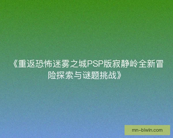 《重返恐怖迷雾之城PSP版寂静岭全新冒险探索与谜题挑战》
